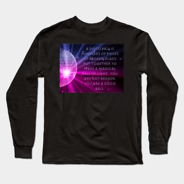 You are not broken. You are a disco ball. Long Sleeve T-Shirt by akastardust